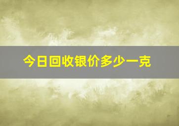 今日回收银价多少一克