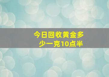 今日回收黄金多少一克10点半