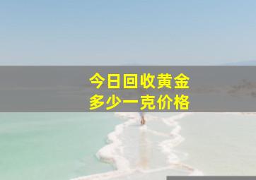 今日回收黄金多少一克价格