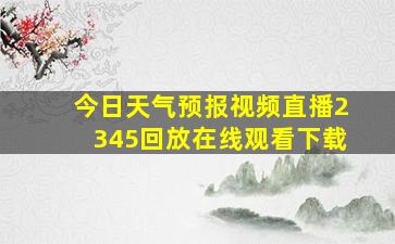 今日天气预报视频直播2345回放在线观看下载