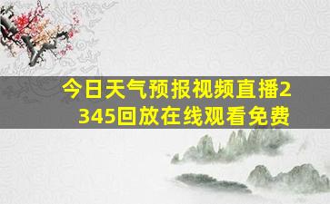 今日天气预报视频直播2345回放在线观看免费