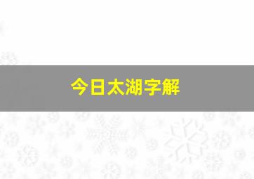 今日太湖字解