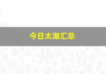 今日太湖汇总