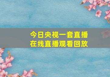 今日央视一套直播在线直播观看回放