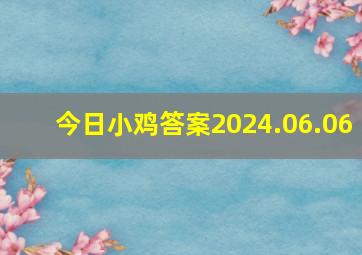 今日小鸡答案2024.06.06