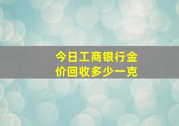 今日工商银行金价回收多少一克