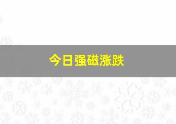 今日强磁涨跌