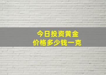 今日投资黄金价格多少钱一克