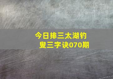 今日排三太湖钓叟三字诀070期