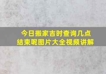 今日搬家吉时查询几点结束呢图片大全视频讲解