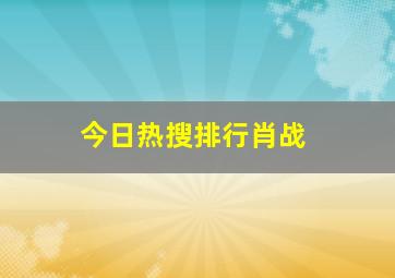 今日热搜排行肖战