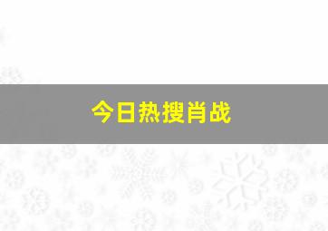 今日热搜肖战