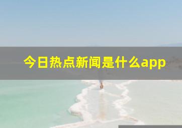 今日热点新闻是什么app