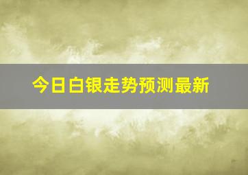 今日白银走势预测最新