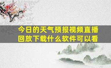 今日的天气预报视频直播回放下载什么软件可以看