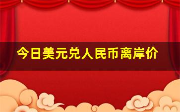 今日美元兑人民币离岸价