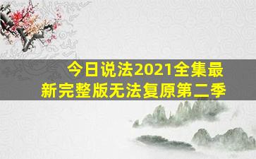 今日说法2021全集最新完整版无法复原第二季