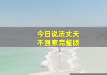 今日说法丈夫不回家完整版