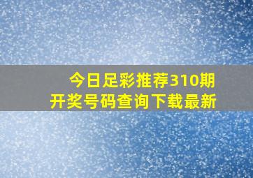 今日足彩推荐310期开奖号码查询下载最新