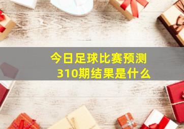 今日足球比赛预测310期结果是什么