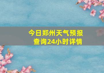 今日郑州天气预报查询24小时详情