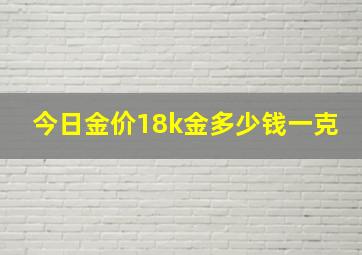 今日金价18k金多少钱一克