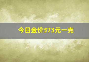 今日金价373元一克