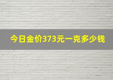 今日金价373元一克多少钱