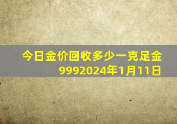 今日金价回收多少一克足金9992024年1月11日