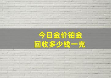 今日金价铂金回收多少钱一克