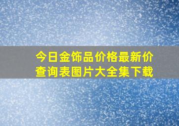 今日金饰品价格最新价查询表图片大全集下载