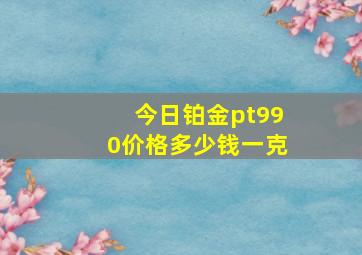 今日铂金pt990价格多少钱一克