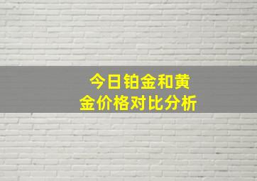 今日铂金和黄金价格对比分析