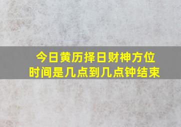 今日黄历择日财神方位时间是几点到几点钟结束