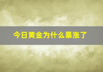 今日黄金为什么暴涨了