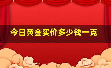 今日黄金买价多少钱一克