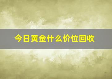 今日黄金什么价位回收