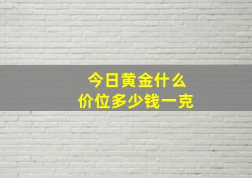 今日黄金什么价位多少钱一克