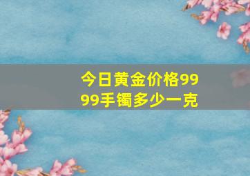 今日黄金价格9999手镯多少一克