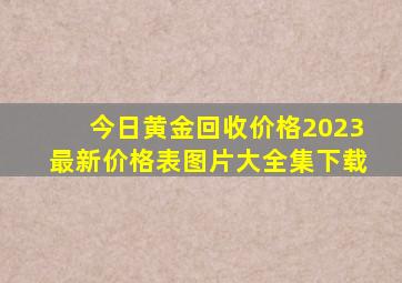 今日黄金回收价格2023最新价格表图片大全集下载