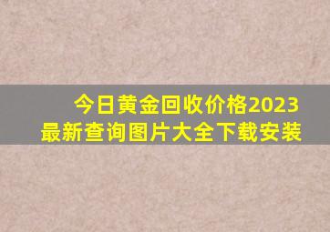 今日黄金回收价格2023最新查询图片大全下载安装