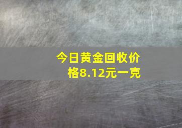 今日黄金回收价格8.12元一克