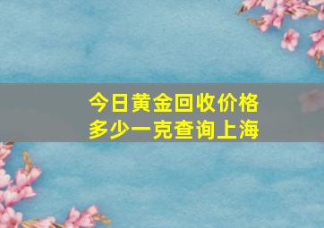 今日黄金回收价格多少一克查询上海