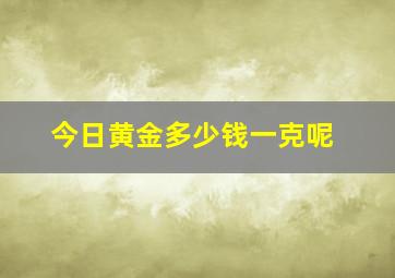 今日黄金多少钱一克呢