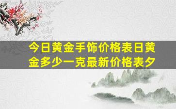 今日黄金手饰价格表日黄金多少一克最新价格表夕