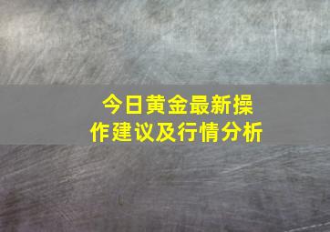 今日黄金最新操作建议及行情分析