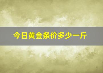 今日黄金条价多少一斤