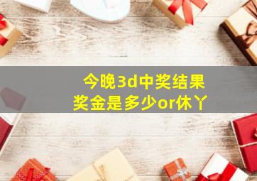 今晚3d中奖结果奖金是多少or休丫