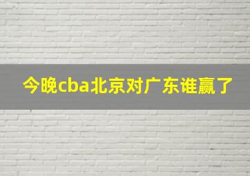 今晚cba北京对广东谁赢了