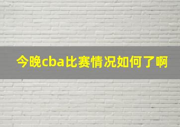 今晚cba比赛情况如何了啊